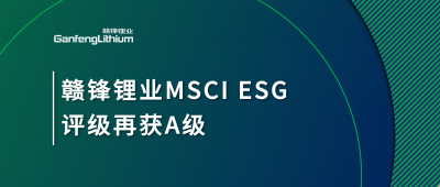 贛鋒鋰業(yè)MSCI ESG評(píng)級(jí)再獲A級(jí)，多項(xiàng)關(guān)鍵指標(biāo)表現(xiàn)突出